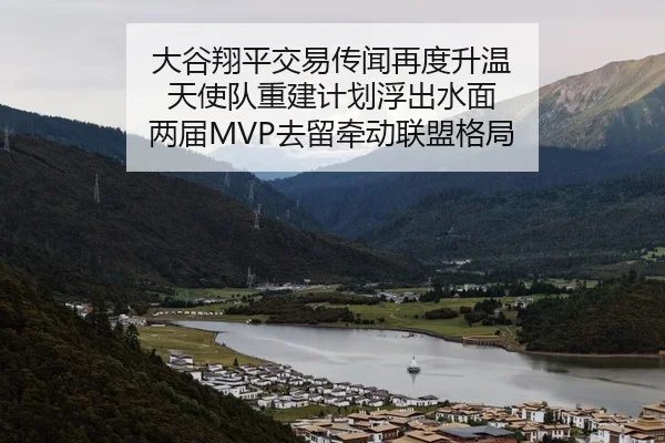 大谷翔平交易传闻再度升温 天使队重建计划浮出水面 两届MVP去留牵动联盟格局